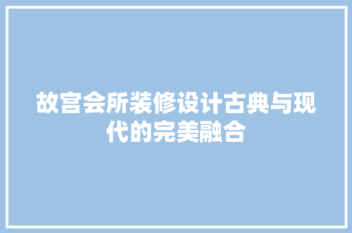 故宫会所装修设计古典与现代的完美融合