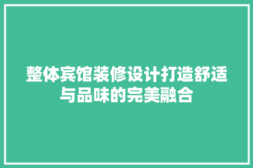 整体宾馆装修设计打造舒适与品味的完美融合