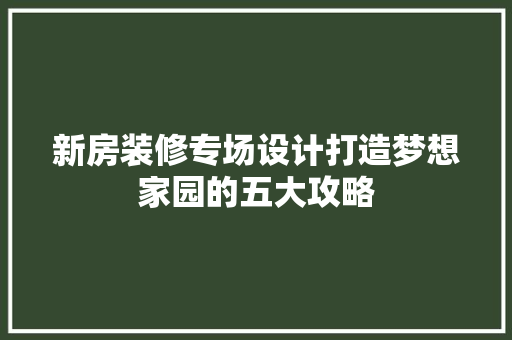 新房装修专场设计打造梦想家园的五大攻略  第1张