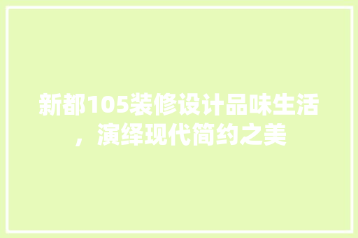 新都105装修设计品味生活，演绎现代简约之美  第1张