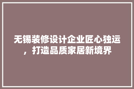 无锡装修设计企业匠心独运，打造品质家居新境界