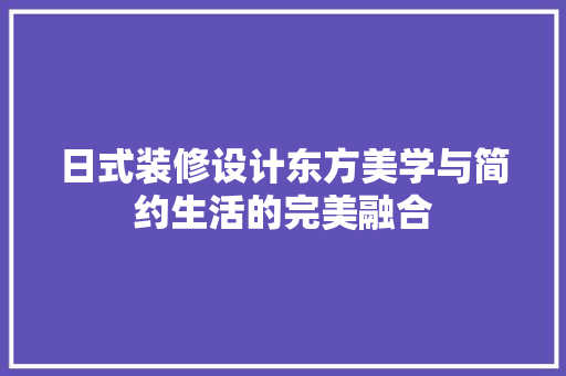日式装修设计东方美学与简约生活的完美融合