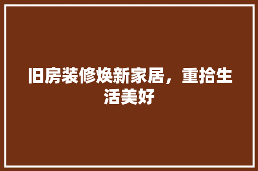 旧房装修焕新家居，重拾生活美好