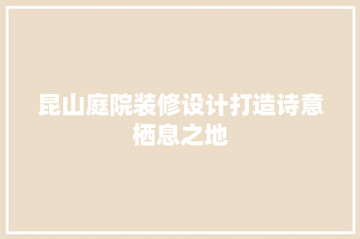 昆山庭院装修设计打造诗意栖息之地