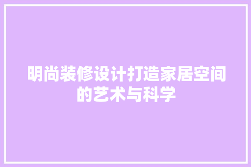明尚装修设计打造家居空间的艺术与科学