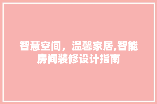 智慧空间，温馨家居,智能房间装修设计指南  第1张