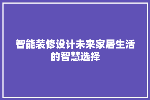 智能装修设计未来家居生活的智慧选择