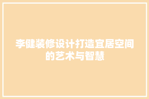 李健装修设计打造宜居空间的艺术与智慧