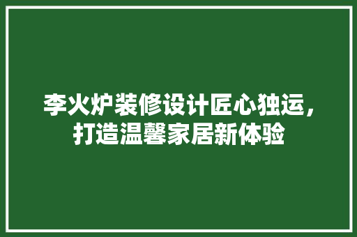 李火炉装修设计匠心独运，打造温馨家居新体验