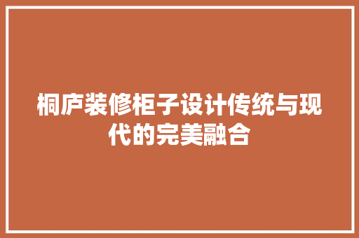 桐庐装修柜子设计传统与现代的完美融合