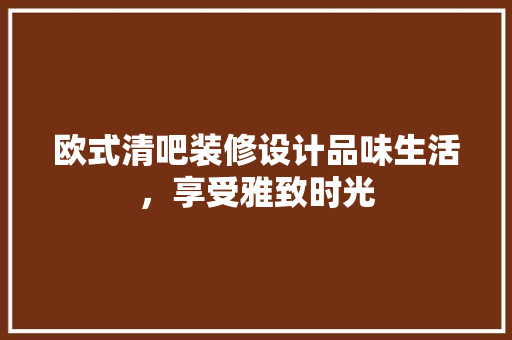 欧式清吧装修设计品味生活，享受雅致时光