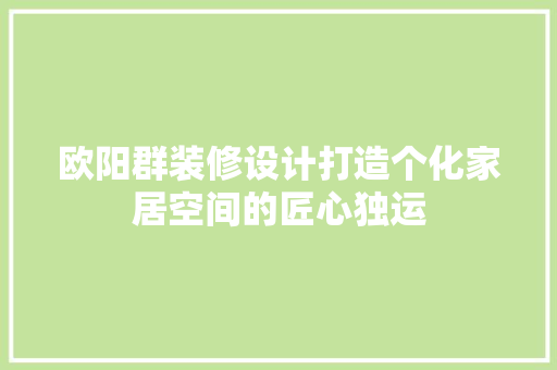 欧阳群装修设计打造个化家居空间的匠心独运