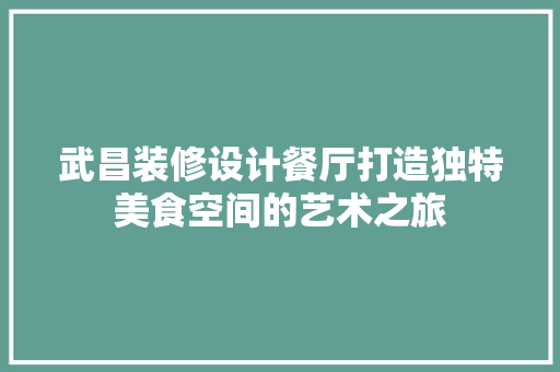 武昌装修设计餐厅打造独特美食空间的艺术之旅