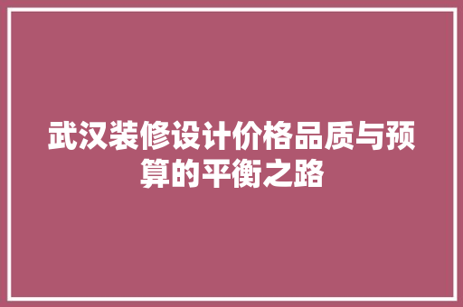 武汉装修设计价格品质与预算的平衡之路
