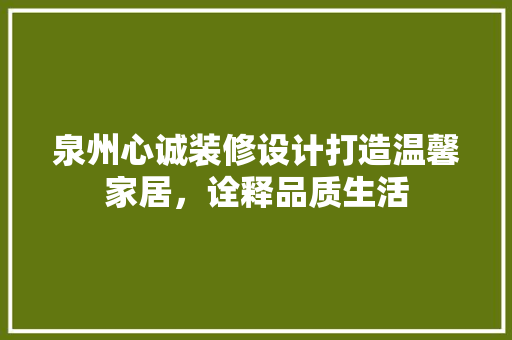 泉州心诚装修设计打造温馨家居，诠释品质生活