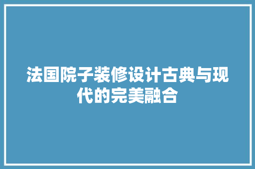 法国院子装修设计古典与现代的完美融合