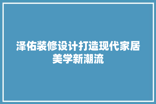 泽佑装修设计打造现代家居美学新潮流