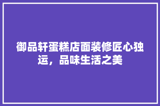 御品轩蛋糕店面装修匠心独运，品味生活之美