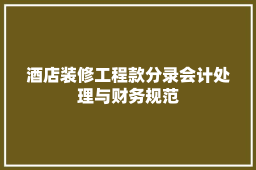 酒店装修工程款分录会计处理与财务规范