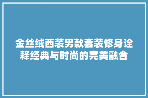 金丝绒西装男款套装修身诠释经典与时尚的完美融合