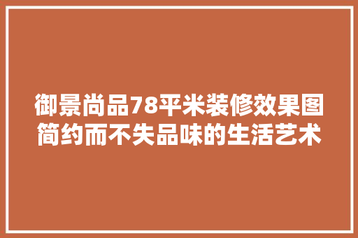御景尚品78平米装修效果图简约而不失品味的生活艺术