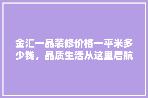 金汇一品装修价格一平米多少钱，品质生活从这里启航  第1张