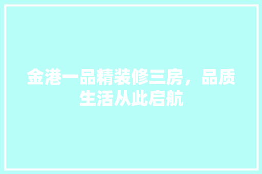 金港一品精装修三房，品质生活从此启航