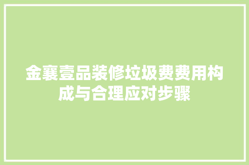 金襄壹品装修垃圾费费用构成与合理应对步骤