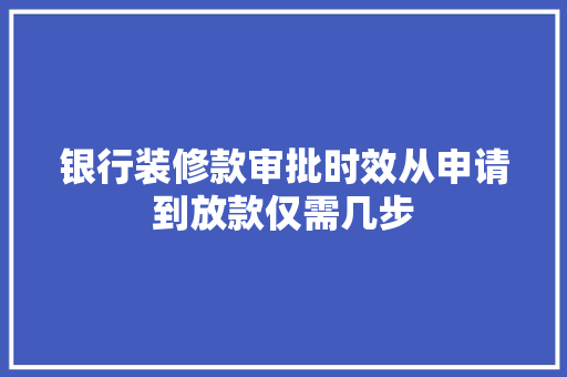 银行装修款审批时效从申请到放款仅需几步