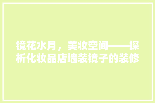 镜花水月，美妆空间——探析化妆品店墙装镜子的装修效果图