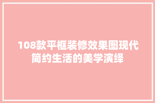 108款平框装修效果图现代简约生活的美学演绎