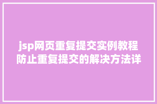 jsp网页重复提交实例教程防止重复提交的解决方法详解