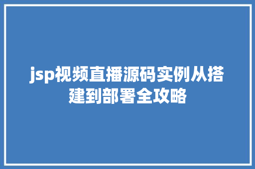 jsp视频直播源码实例从搭建到部署全攻略