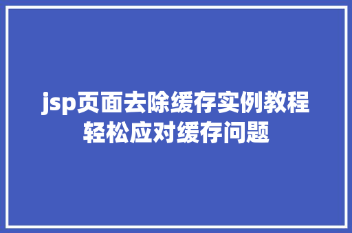 jsp页面去除缓存实例教程轻松应对缓存问题