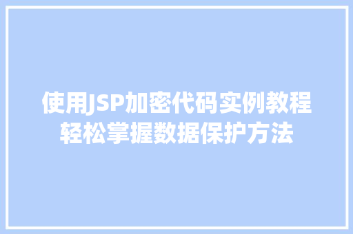 使用JSP加密代码实例教程轻松掌握数据保护方法