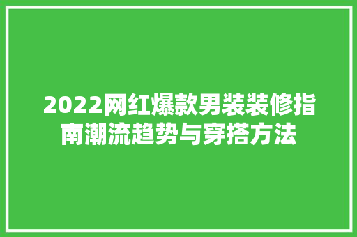 2022网红爆款男装装修指南潮流趋势与穿搭方法