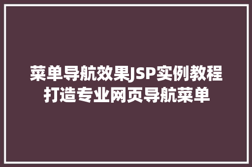 菜单导航效果JSP实例教程打造专业网页导航菜单