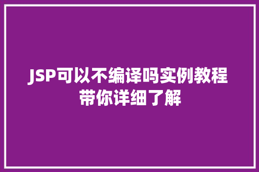 JSP可以不编译吗实例教程带你详细了解