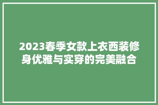 2023春季女款上衣西装修身优雅与实穿的完美融合