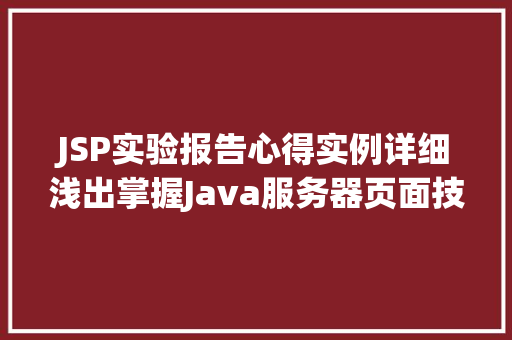 JSP实验报告心得实例详细浅出掌握Java服务器页面技术