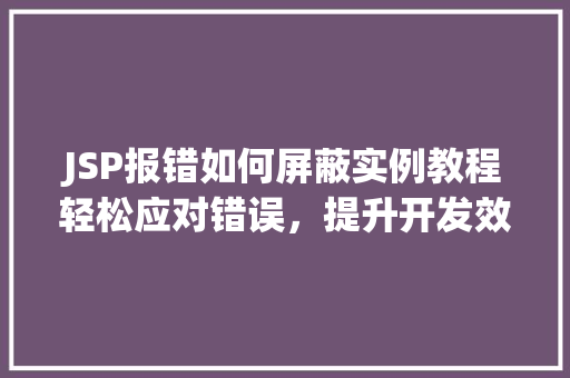 JSP报错如何屏蔽实例教程轻松应对错误,提升开发效率