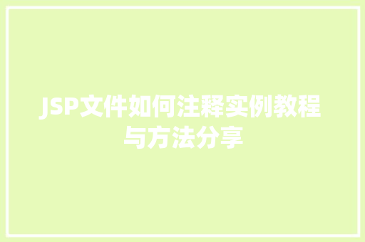 JSP文件如何注释实例教程与方法分享 第1张 JSP文件如何注释实例教程与方法分享 第1张