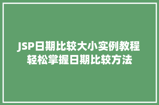 JSP日期比较大小实例教程轻松掌握日期比较方法 第1张 JSP日期比较大小实例教程轻松掌握日期比较方法 第1张
