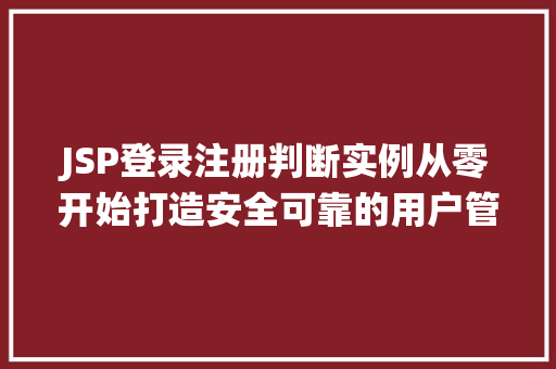 JSP登录注册判断实例从零开始打造安全可靠的用户管理系统