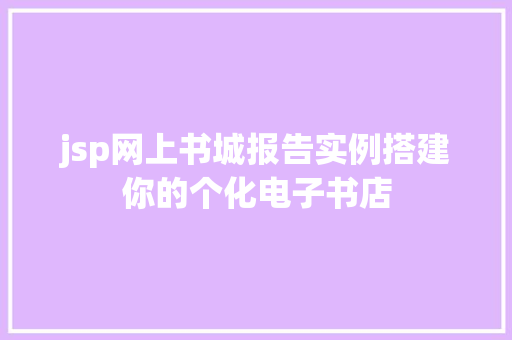 jsp网上书城报告实例搭建你的个化电子书店