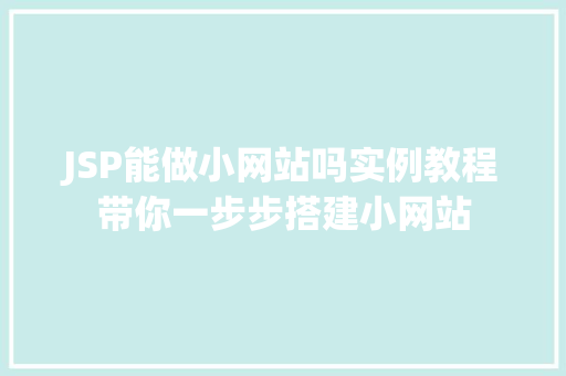 JSP能做小网站吗实例教程带你一步步搭建小网站