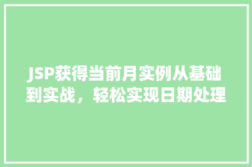 JSP获得当前月实例从基础到实战,轻松实现日期处理 第1张 JSP获得当前月实例从基础到实战,轻松实现日期处理 第1张
