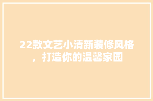 22款文艺小清新装修风格，打造你的温馨家园