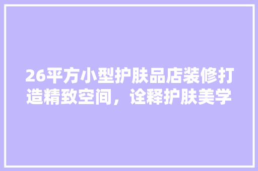 26平方小型护肤品店装修打造精致空间，诠释护肤美学