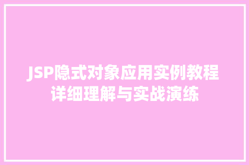 JSP隐式对象应用实例教程详细理解与实战演练